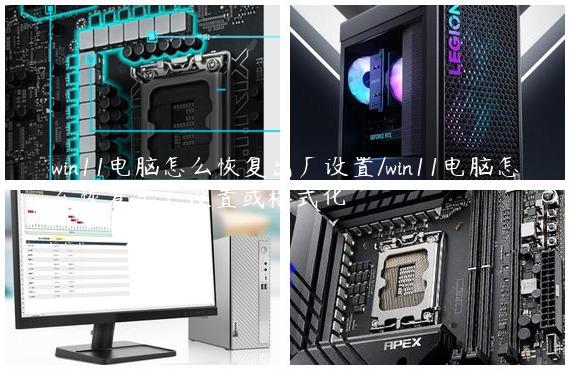 win11电脑怎么恢复出厂设置/win11电脑怎么恢复出厂设置或格式化