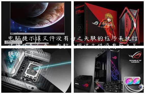 电脑提示该文件没有与之关联的程序来执行该操作怎么办_电脑出现该文件没有与之关联的程序