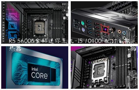 R5 5600G全铝迷你主机-I5 10400F配什么散热器