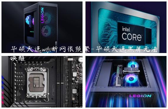 华硕天选wifi断网很频繁-华硕天选黑屏无法唤醒