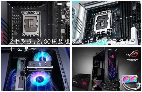 2千多i3 12100核显组装机-i5 12400能搭配什么显卡
