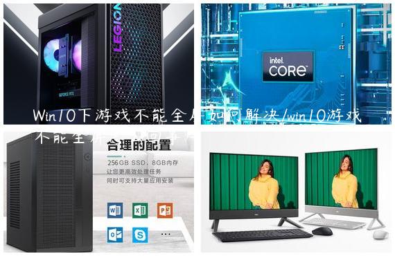 Win10下游戏不能全屏如何解决/win10游戏不能全屏怎么回事