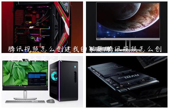 腾讯视频怎么创建我的家庭/腾讯视频怎么创建我的家庭会员