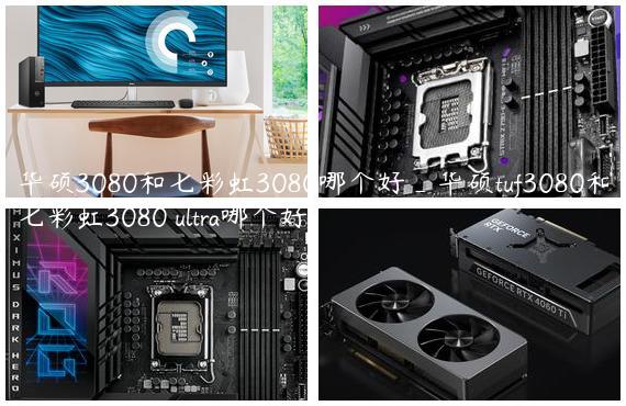 华硕3080和七彩虹3080哪个好_华硕tuf3080和七彩虹3080 ultra哪个好